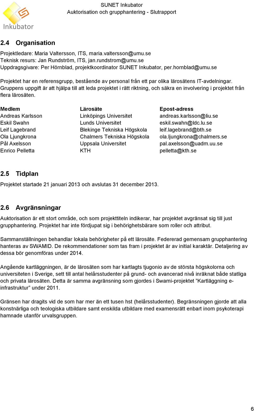 Gruppens uppgift är att hjälpa till att leda projektet i rätt riktning, och säkra en involvering i projektet från flera lärosäten.