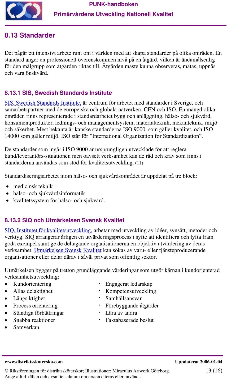 8.13.1 SIS, Swedish Standards Institute SIS, Swedish Standards Institute, är centrum för arbetet med standarder i Sverige, och samarbetspartner med de europeiska och globala nätverken, CEN och ISO.