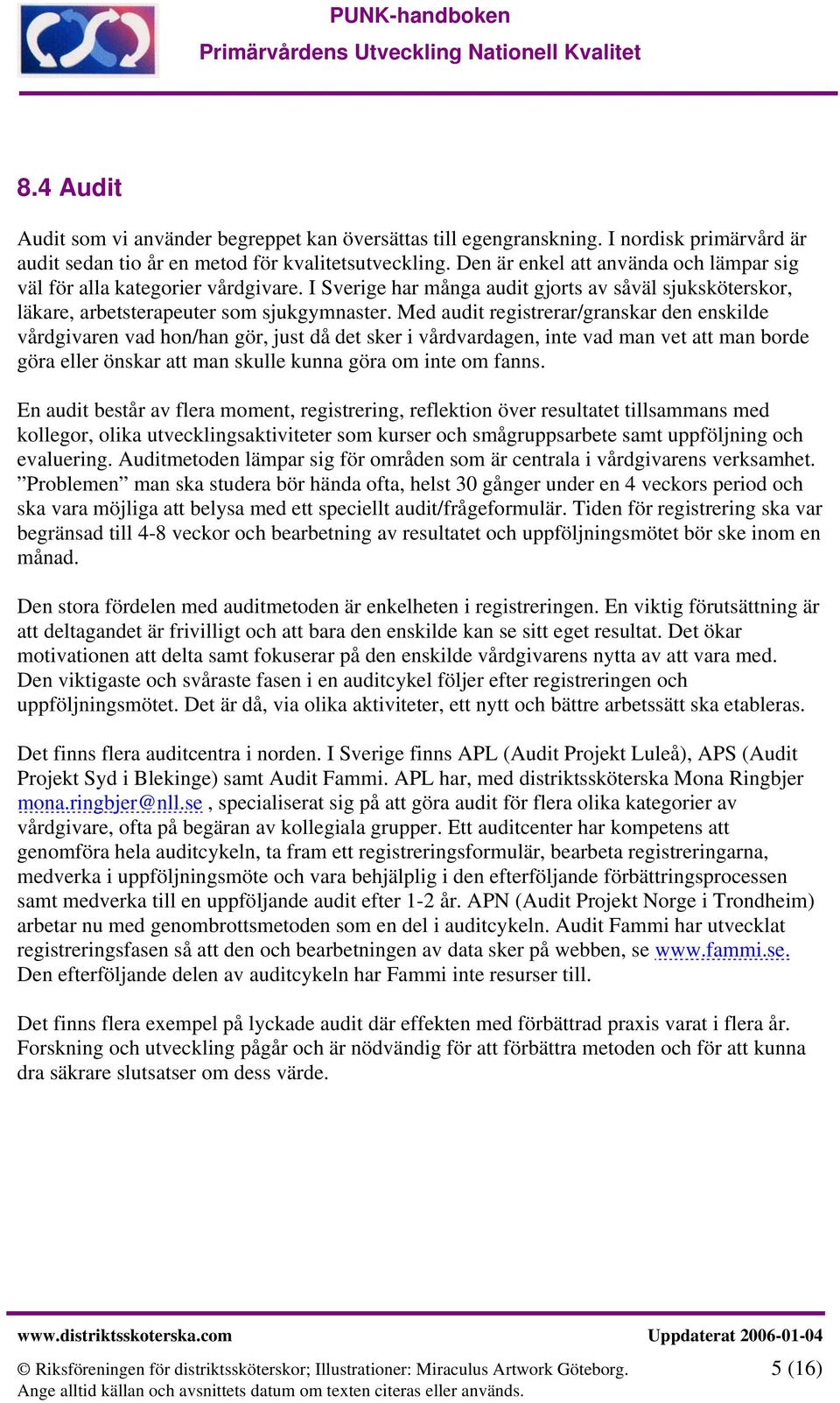 Med audit registrerar/granskar den enskilde vårdgivaren vad hon/han gör, just då det sker i vårdvardagen, inte vad man vet att man borde göra eller önskar att man skulle kunna göra om inte om fanns.