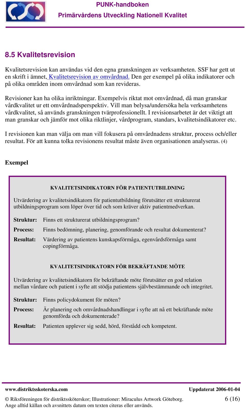 Exempelvis riktat mot omvårdnad, då man granskar vårdkvalitet ur ett omvårdnadsperspektiv. Vill man belysa/undersöka hela verksamhetens vårdkvalitet, så används granskningen tvärprofessionellt.