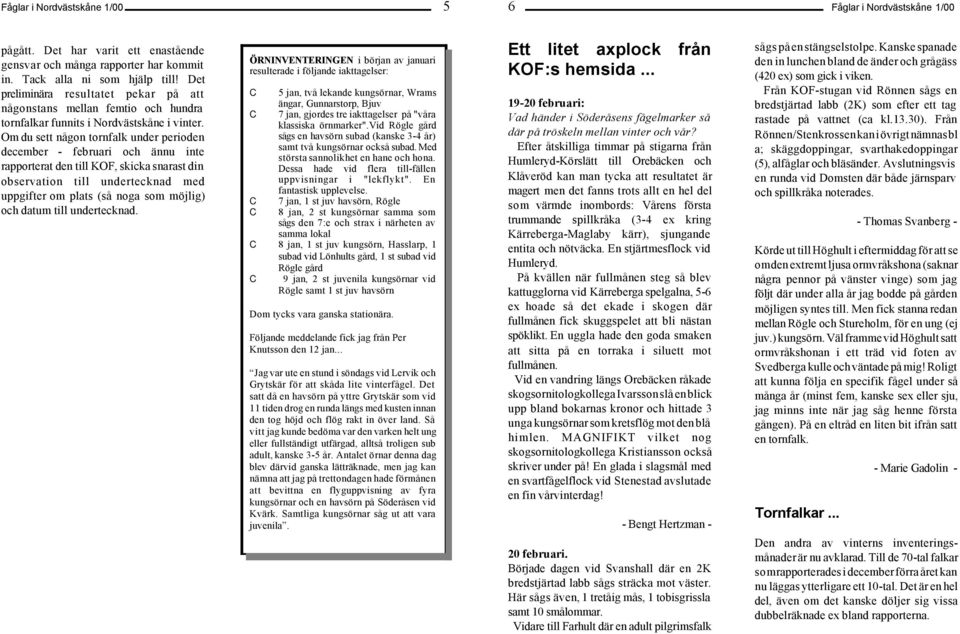 Om du sett någon tornfalk under perioden december - februari och ännu inte rapporterat den till KOF, skicka snarast din observation till undertecknad med uppgifter om plats (så noga som möjlig) och