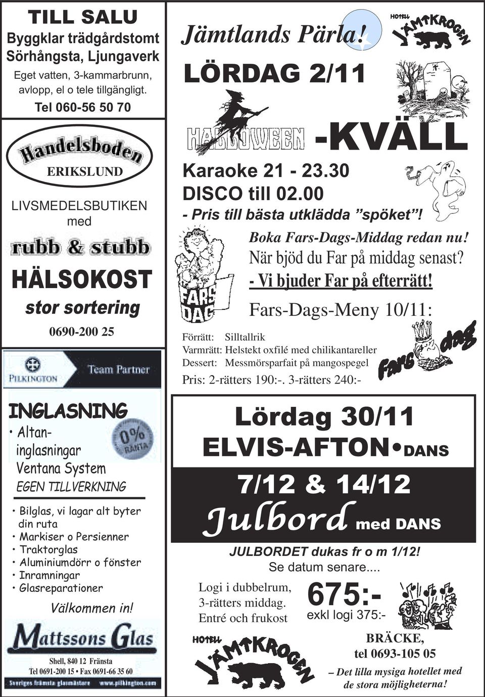 Persienner Traktorglas Aluminiumdörr o fönster Inramningar Glasreparationer Välkommen in! Shell, 840 12 Fränsta Tel 0691-200 15 Fax 0691-66 35 60 Jämtlands Pärla! LÖRDAG 2/11 -KVÄLL Karaoke 21-23.