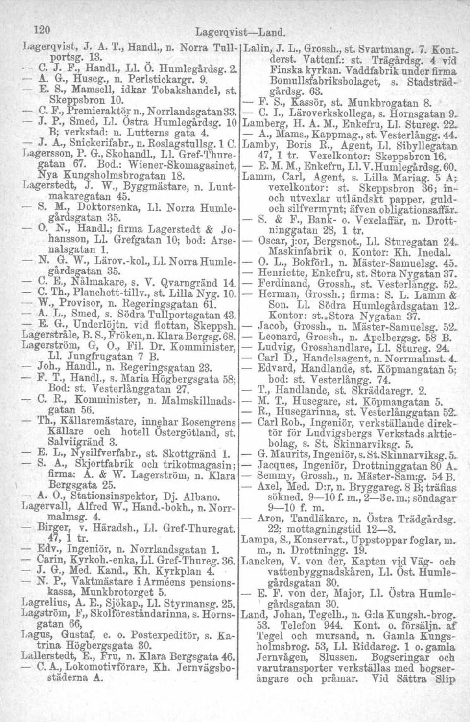 Munkbrogatan 8. C. F., Premieraktör n., Norrlandsgatan33. C. I., Läroverkskollega, s. Hornsgatan 9., J. P., Smed, L1. Ostra Humlegårdsg. 10 Lamberg, H. A. M., Enkefru, LI. Stureg. 22 B; verkstad: n.