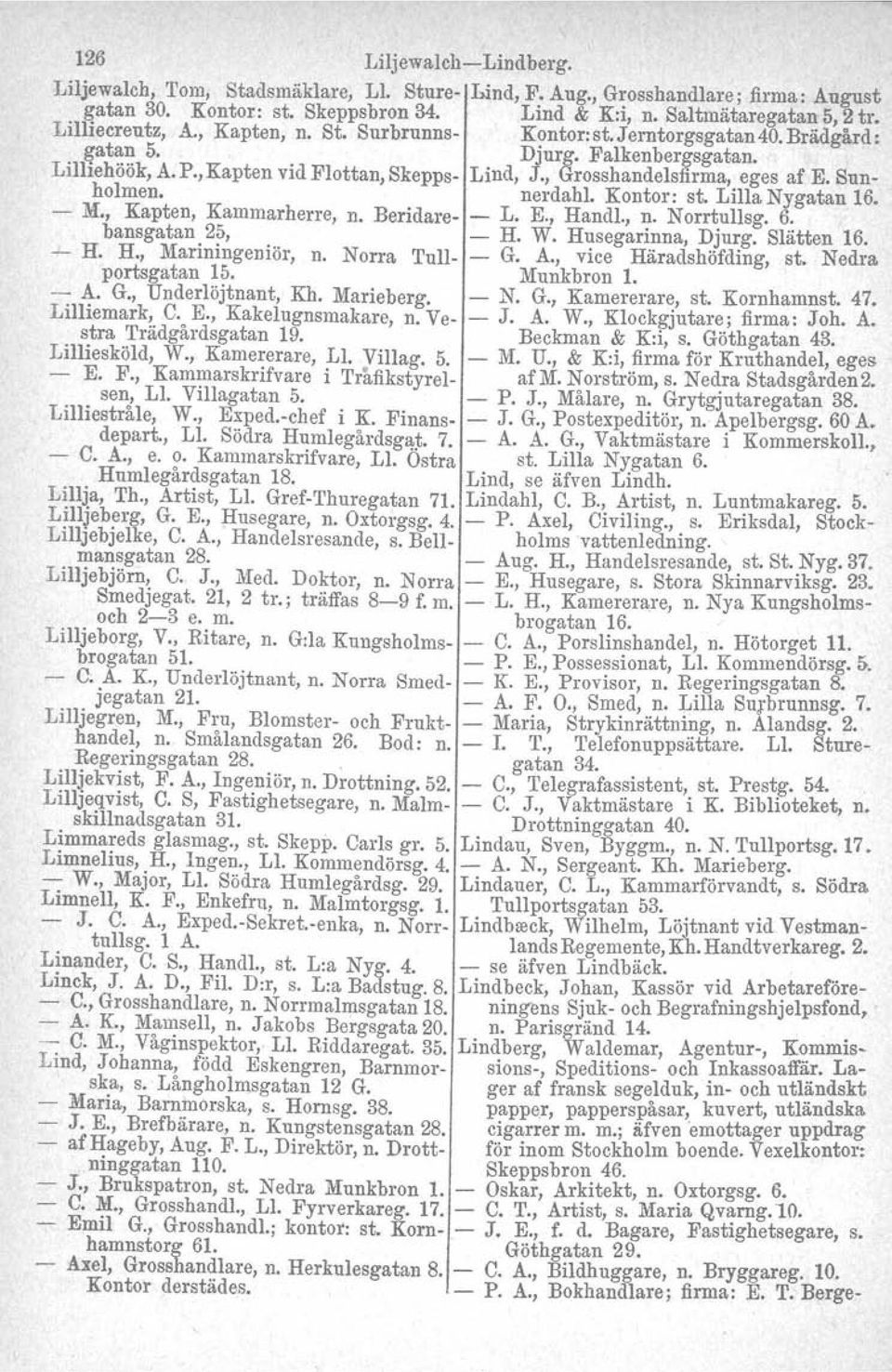 , Grosshandelsfirma, eges af E. Snnholmen. nerdahl. Kontor: st. Lilla Nygatan 16. M., Kapten, Kammarherre, n. Beridare L. E., Handl., n. Norrtullsg. 6. bansgatan 25, H. W. Husegarinna, Djurg.