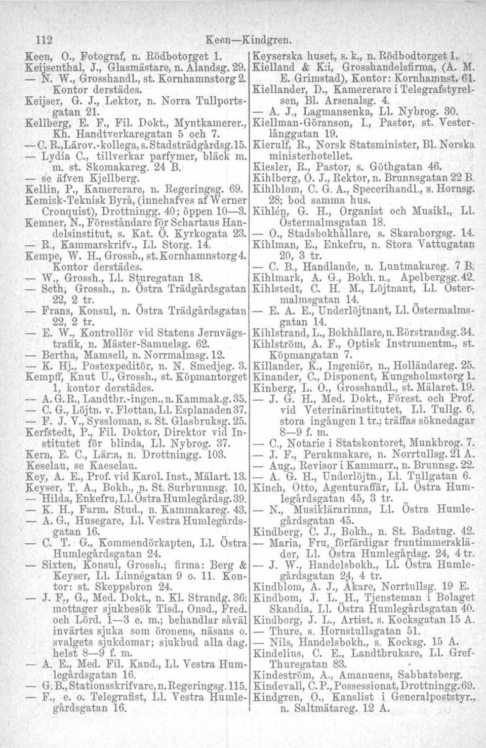 4. gatan 21. A. J., Lagmansenka, Ll. Nybrog. 30. Kellberg, E. F., Fil. Dokt., Myntkamerer., KiellmanGöranson, L, Pastor, st. Vester Kh. Handtverkaregatan 5 och 7. långgatan 19. C. R.,Lärov.kollega, s.