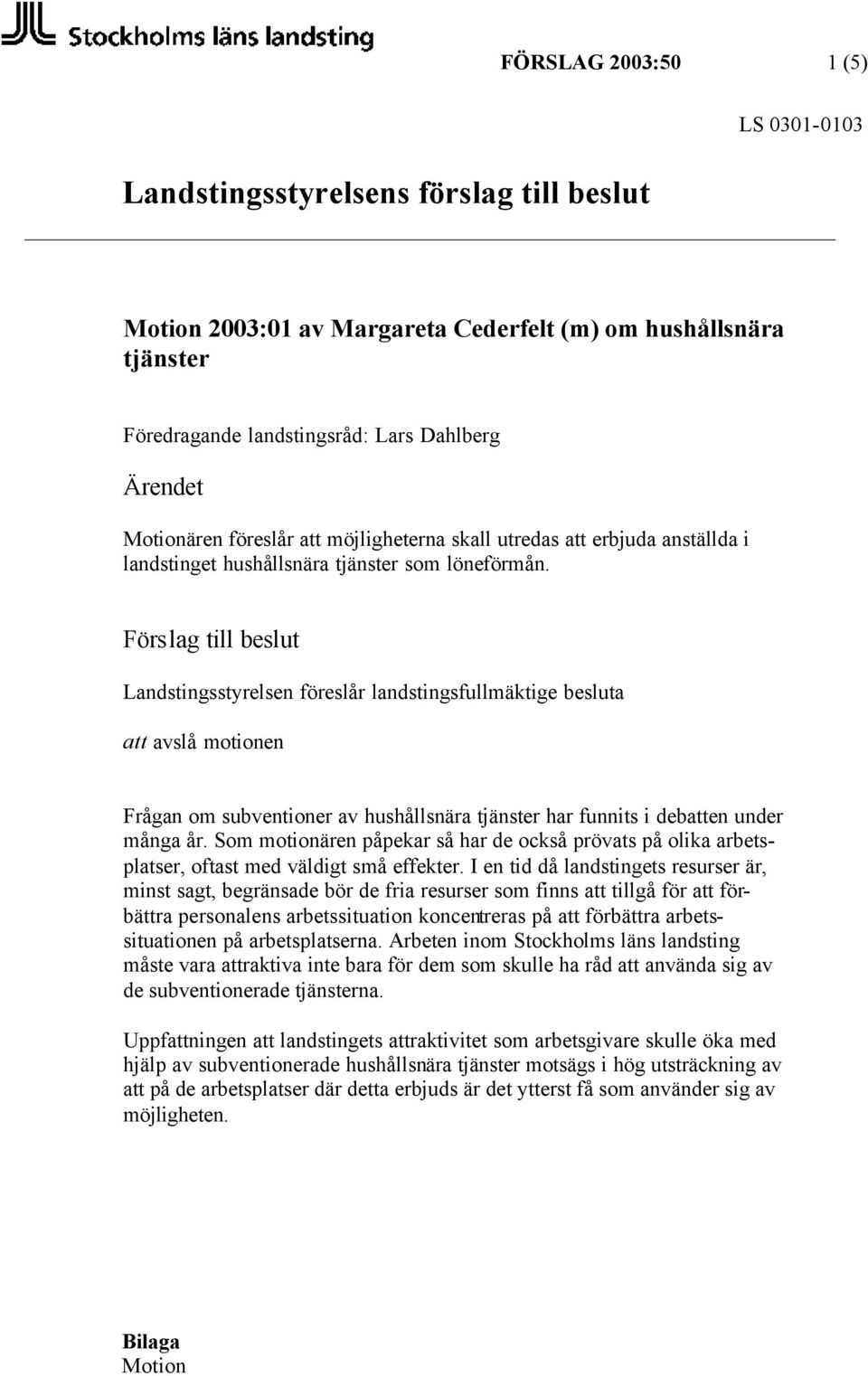 Förslag till beslut Landstingsstyrelsen föreslår landstingsfullmäktige besluta att avslå motionen Frågan om subventioner av hushållsnära tjänster har funnits i debatten under många år.