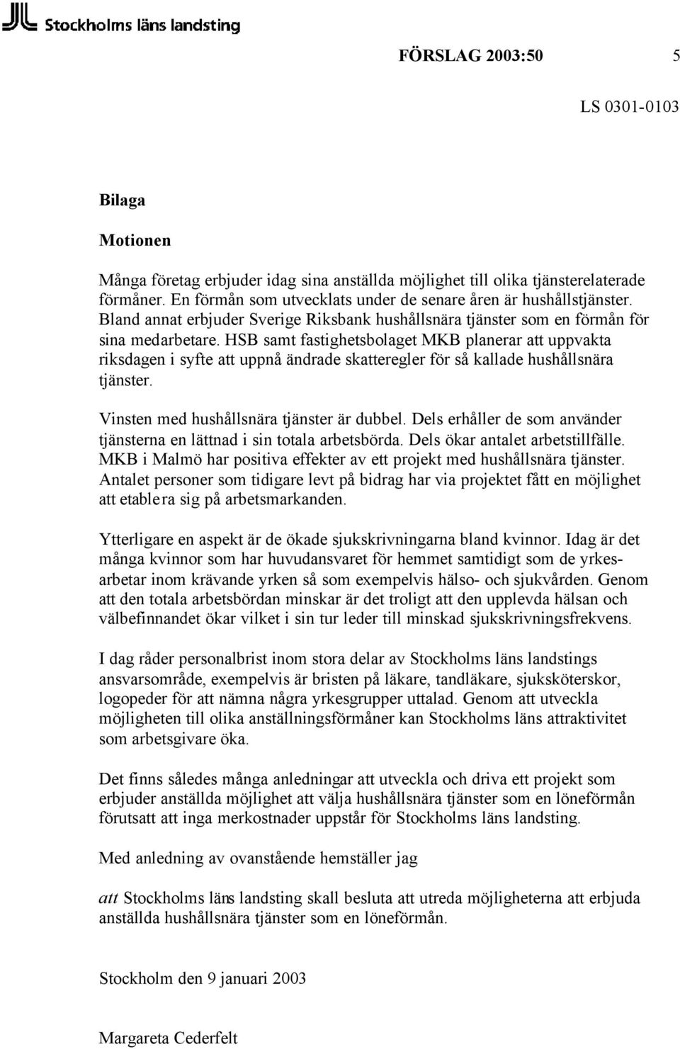 HSB samt fastighetsbolaget MKB planerar att uppvakta riksdagen i syfte att uppnå ändrade skatteregler för så kallade hushållsnära tjänster. Vinsten med hushållsnära tjänster är dubbel.