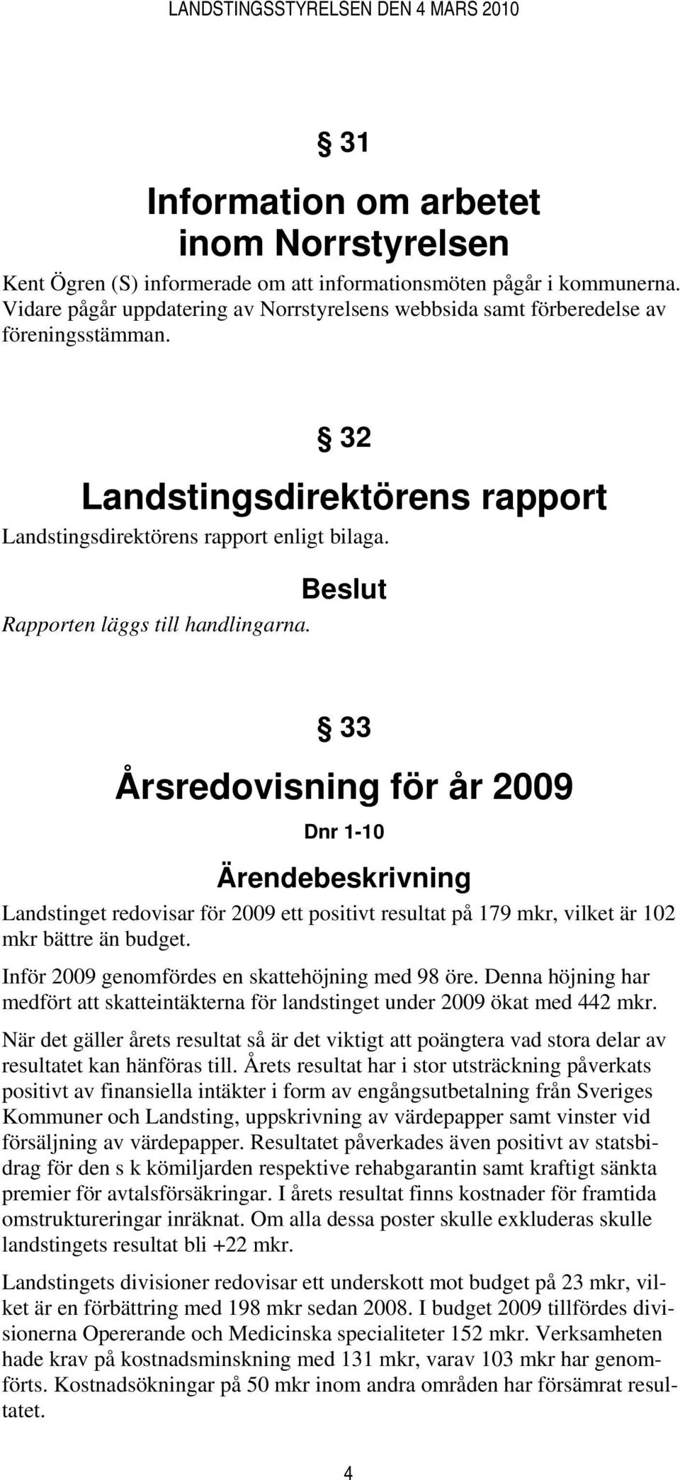 Beslut Rapporten läggs till handlingarna. 33 Årsredovisning för år 2009 Dnr 1-10 Ärendebeskrivning Landstinget redovisar för 2009 ett positivt resultat på 179 mkr, vilket är 102 mkr bättre än budget.