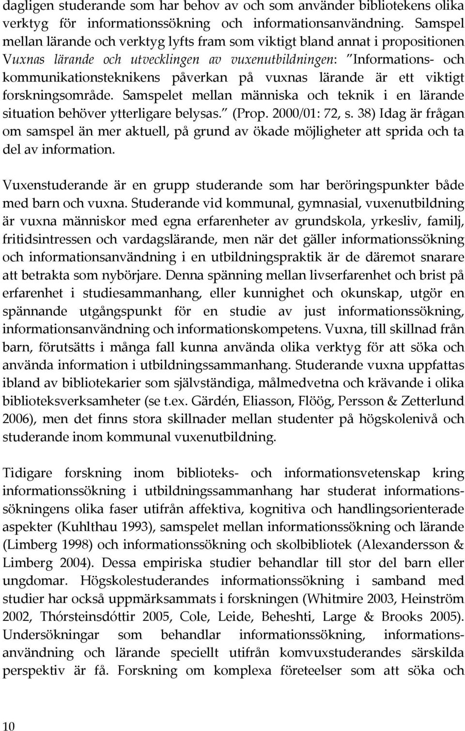 ett viktigt forskningsområde. Samspelet mellan människa och teknik i en lärande situationbehöverytterligarebelysas. (Prop.2000/01:72,s.