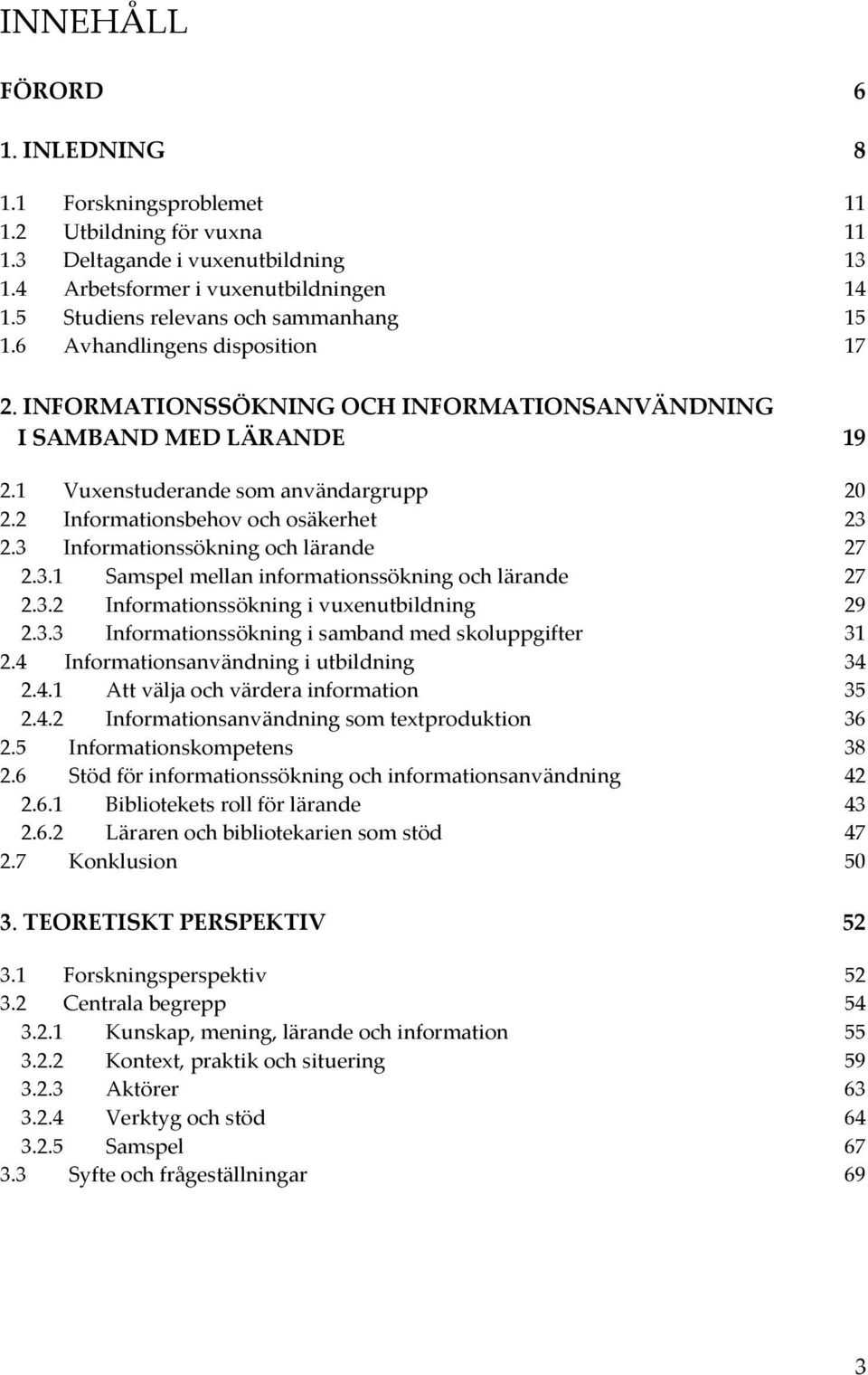 3 Informationssökningochlärande 27 2.3.1 Samspelmellaninformationssökningochlärande 27 2.3.2 Informationssökningivuxenutbildning 29 2.3.3 Informationssökningisambandmedskoluppgifter 31 2.