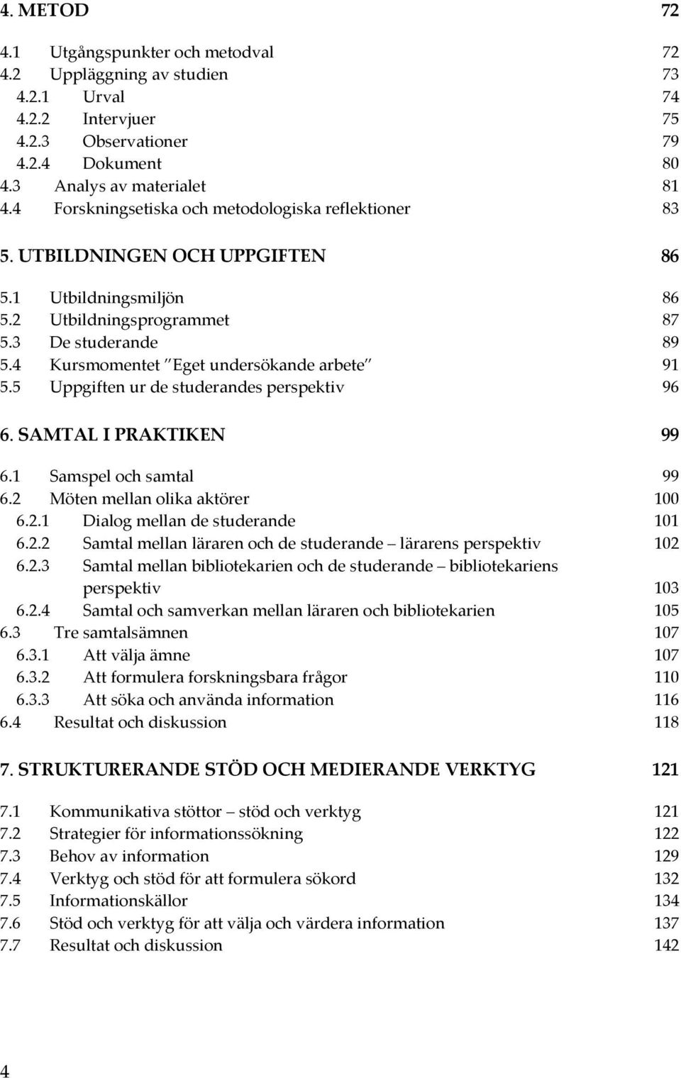 5 Uppgiftenurdestuderandesperspektiv 96 6.SAMTALIPRAKTIKEN 99 6.1 Samspelochsamtal 99 6.2 Mötenmellanolikaaktörer 100 6.2.1 Dialogmellandestuderande 101 6.2.2 Samtalmellanlärarenochdestuderande lärarensperspektiv 102 6.