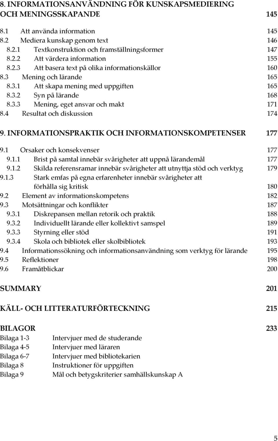 INFORMATIONSPRAKTIKOCHINFORMATIONSKOMPETENSER 177 9.1 Orsakerochkonsekvenser 177 9.1.1 Bristpåsamtalinnebärsvårigheterattuppnålärandemål 177 9.1.2 Skildareferensramarinnebärsvårigheterattutnyttjastödochverktyg 179 9.