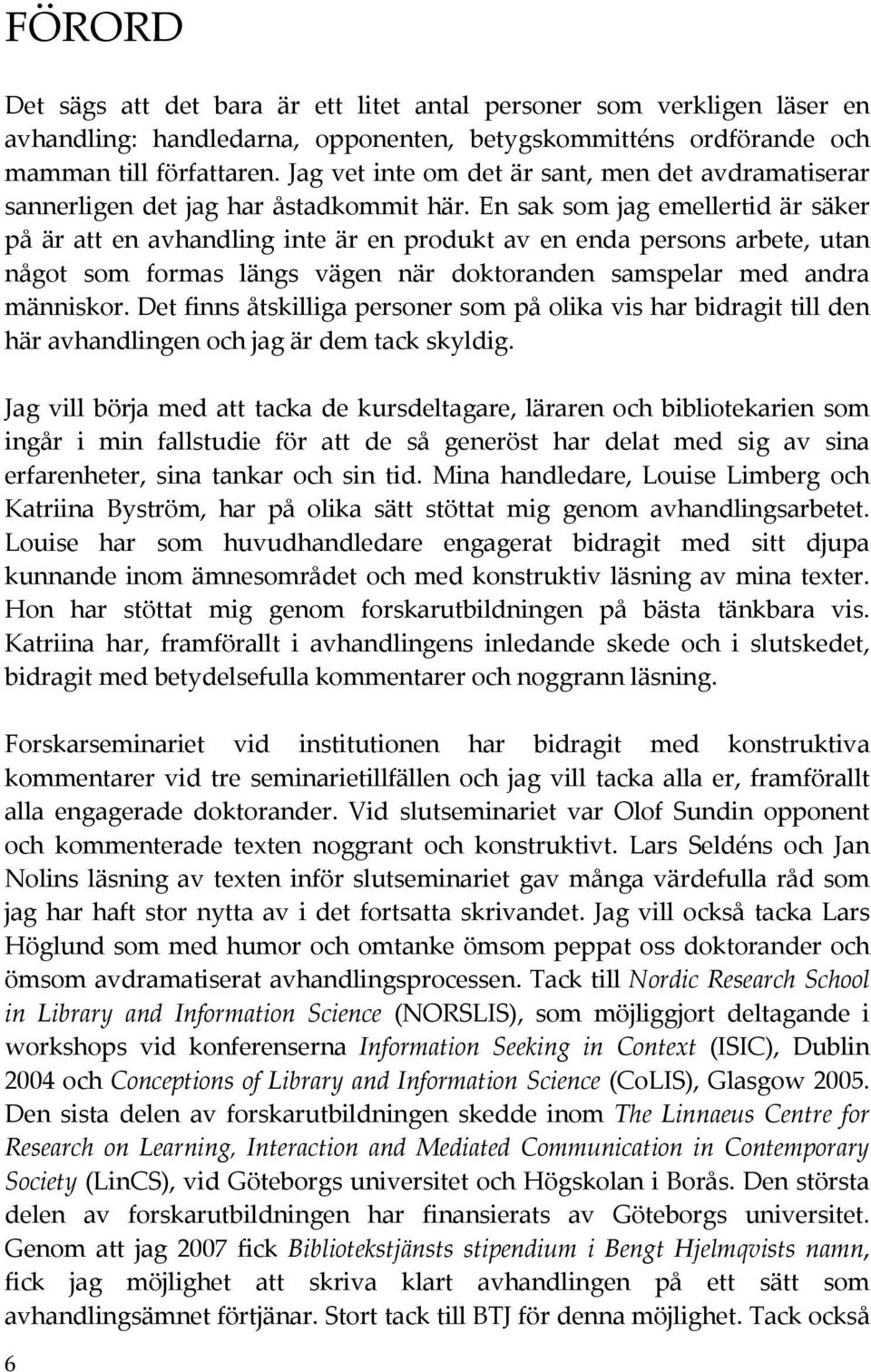 ensaksomjagemellertidärsäker på är att en avhandling inte är en produkt av en enda persons arbete, utan något som formas längs vägen när doktoranden samspelar med andra människor.