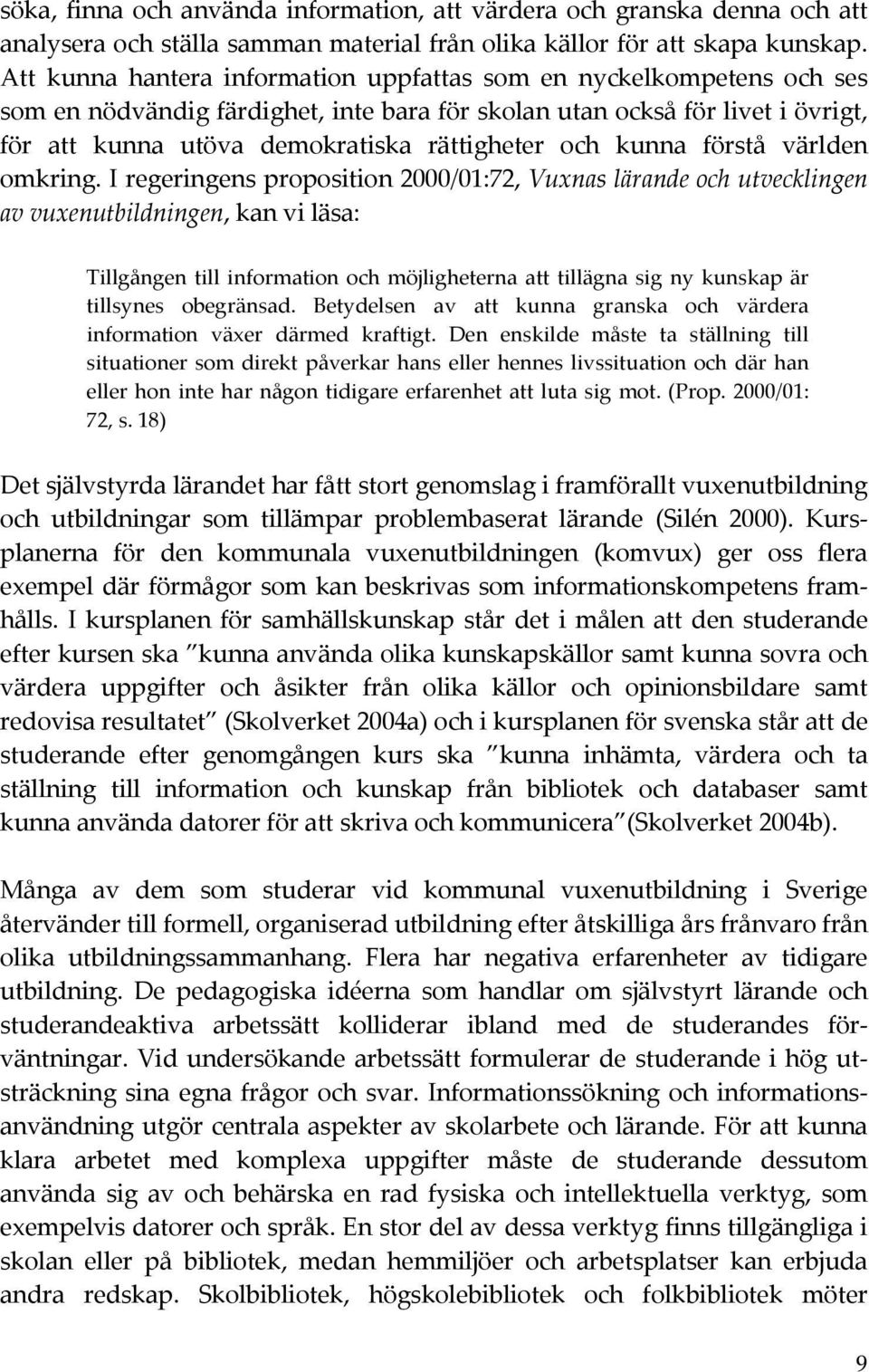 världen omkring.iregeringensproposition2000/01:72,vuxnaslärandeochutvecklingen avvuxenutbildningen,kanviläsa: Tillgångentillinformationochmöjligheternaatttillägnasignykunskapär tillsynes obegränsad.