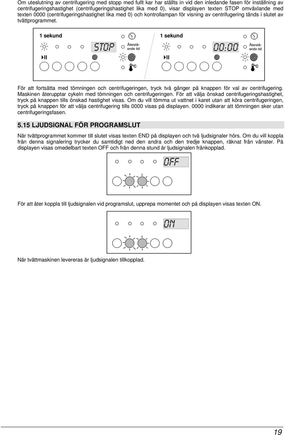 1 sekund 1 sekund För att fortsätta med tömningen och centrifugeringen, tryck två gånger på knappen för val av centrifugering. Maskinen återupptar cykeln med tömningen och centrifugeringen.