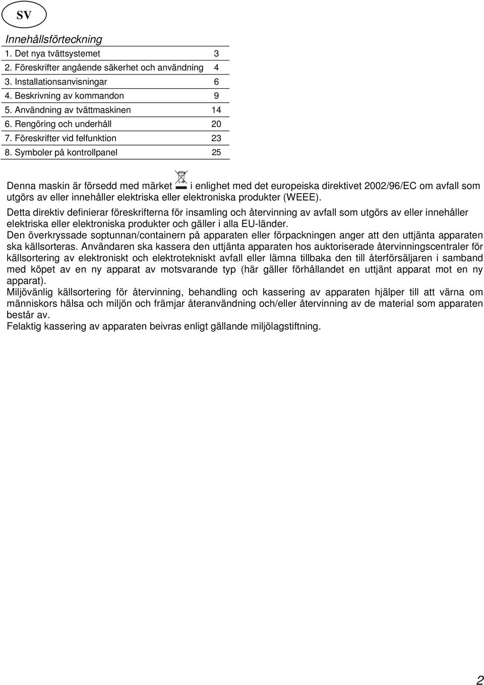 Symboler på kontrollpanel 25 Denna maskin är försedd med märket i enlighet med det europeiska direktivet 2002/96/EC om avfall som utgörs av eller innehåller elektriska eller elektroniska produkter