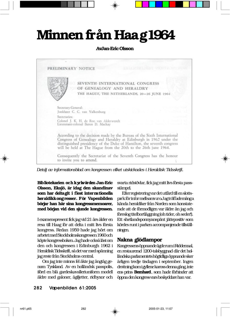 För Vapenbilden börjar han här sina kongressmemoarer, med början vid den sjunde kongressen. I examenspresent fick jag vid 21 års ålder en resa till Haag för att delta i mitt livs första kongress.