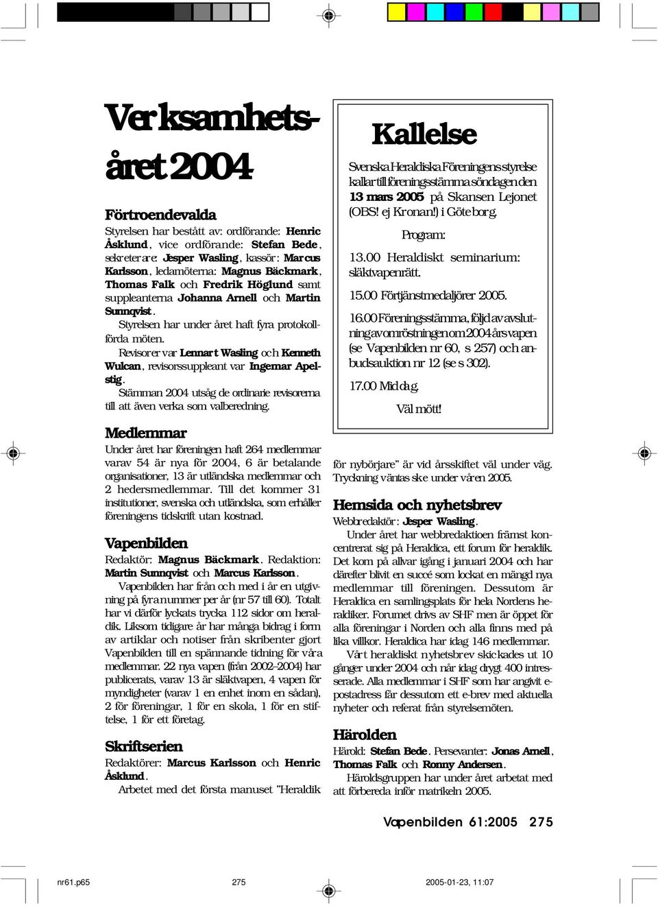 Revisorer var Lennart Wasling och Kenneth Wulcan, revisorssuppleant var Ingemar Apelstig. Stämman 2004 utsåg de ordinarie revisorerna till att även verka som valberedning.