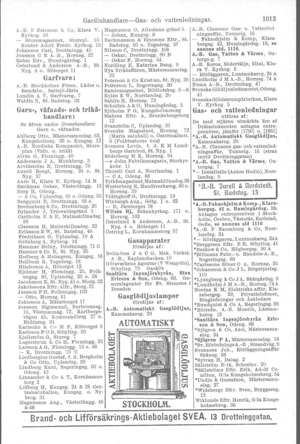 33 Garn-, väfnads- och trikåhandlare: Se äfven under Grosshandlare: Garn o. väfnader. A.hlberg Otto, Mästersamuelsg. 63, Kungsholmsg. 36 o. Kungsg. 12 A.-B. Nordiska Kompaniet, Stureplan (Väfn. o. trikå) Alven G, Flemingg.