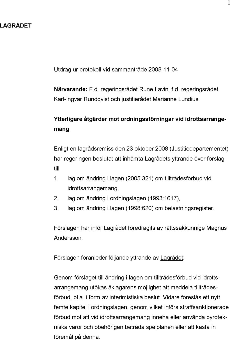 förslag till 1. lag om ändring i lagen (2005:321) om tillträdesförbud vid idrottsarrangemang, 2. lag om ändring i ordningslagen (1993:1617), 3.