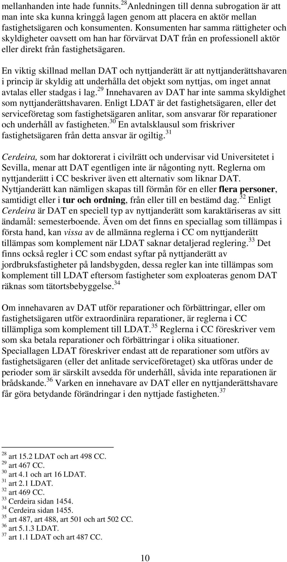 En viktig skillnad mellan DAT och nyttjanderätt är att nyttjanderättshavaren i princip är skyldig att underhålla det objekt som nyttjas, om inget annat avtalas eller stadgas i lag.