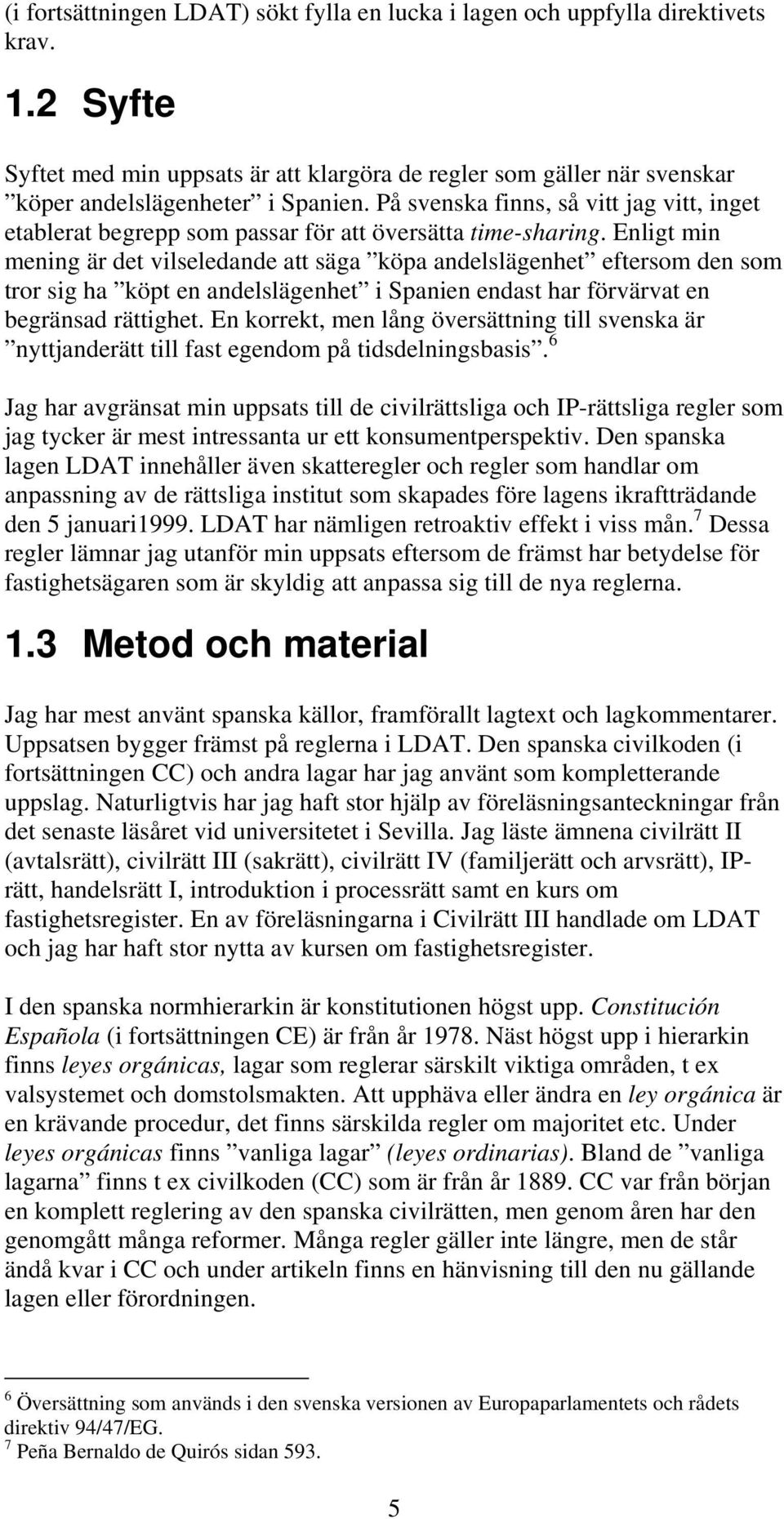 Enligt min mening är det vilseledande att säga köpa andelslägenhet eftersom den som tror sig ha köpt en andelslägenhet i Spanien endast har förvärvat en begränsad rättighet.