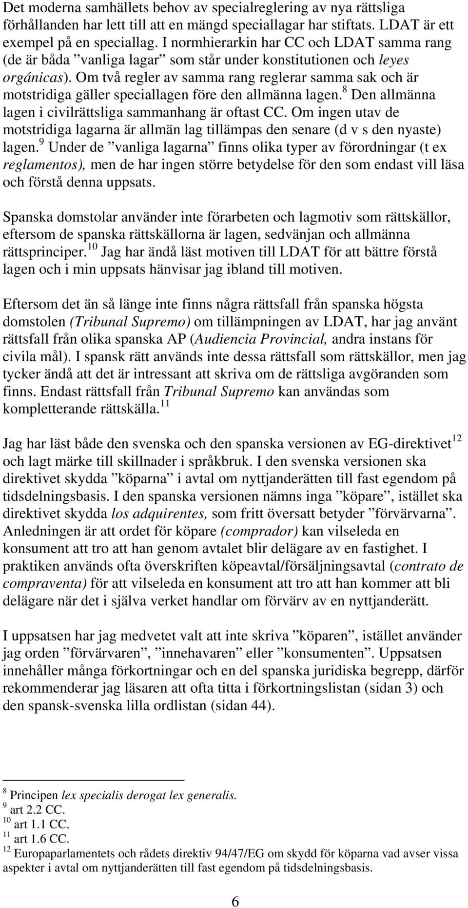 Om två regler av samma rang reglerar samma sak och är motstridiga gäller speciallagen före den allmänna lagen. 8 Den allmänna lagen i civilrättsliga sammanhang är oftast CC.