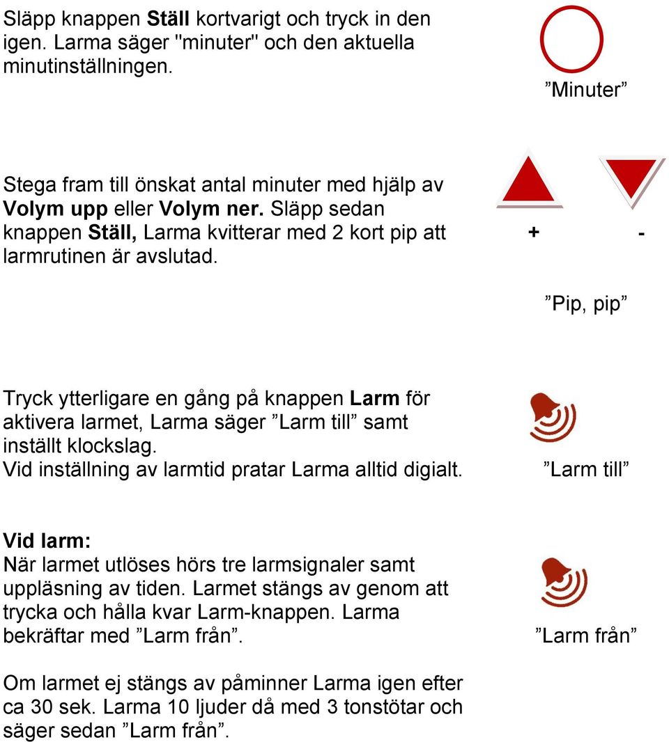 Pip, pip Tryck ytterligare en gång på knappen Larm för aktivera larmet, Larma säger Larm till samt inställt klockslag. Vid inställning av larmtid pratar Larma alltid digialt.