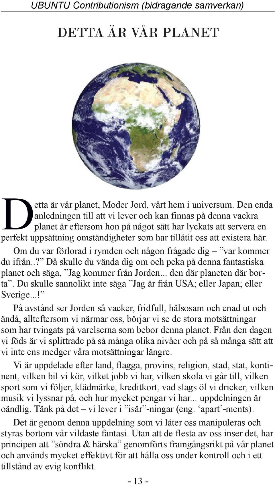 existera här. Om du var förlorad i rymden och någon frågade dig var kommer du ifrån..? Då skulle du vända dig om och peka på denna fantastiska planet och säga, Jag kommer från Jorden.