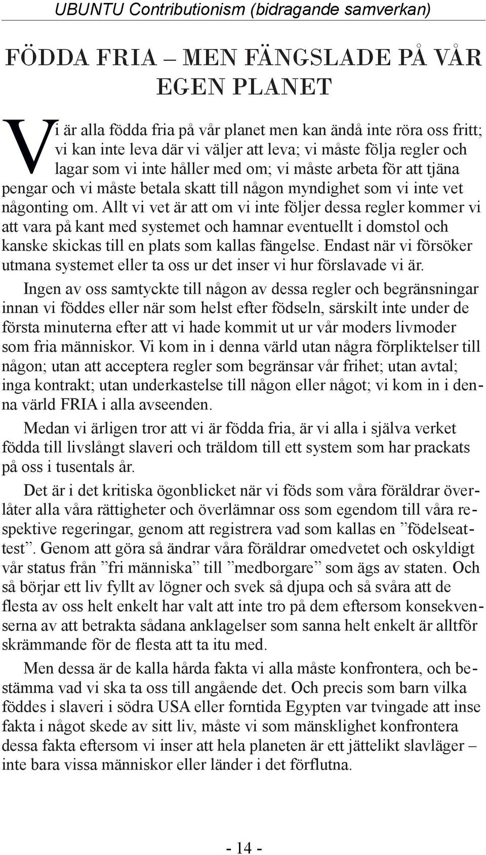 Allt vi vet är att om vi inte följer dessa regler kommer vi att vara på kant med systemet och hamnar eventuellt i domstol och kanske skickas till en plats som kallas fängelse.