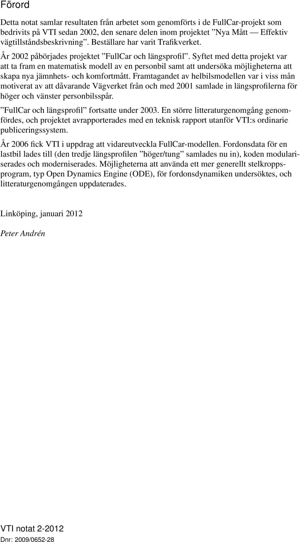 Syftet med detta projekt var att ta fram en matematik modell av en peronbil amt att underöka möjligheterna att kapa nya jämnhet- och komfortmått.