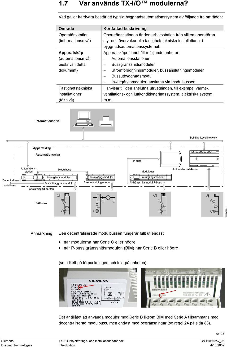 Fastighetstekniska installationer (fältnivå) Kortfattad beskrivning Operatörsstationen är den arbetsstation från vilken operatören styr och övervakar alla fastighetstekniska installationer i