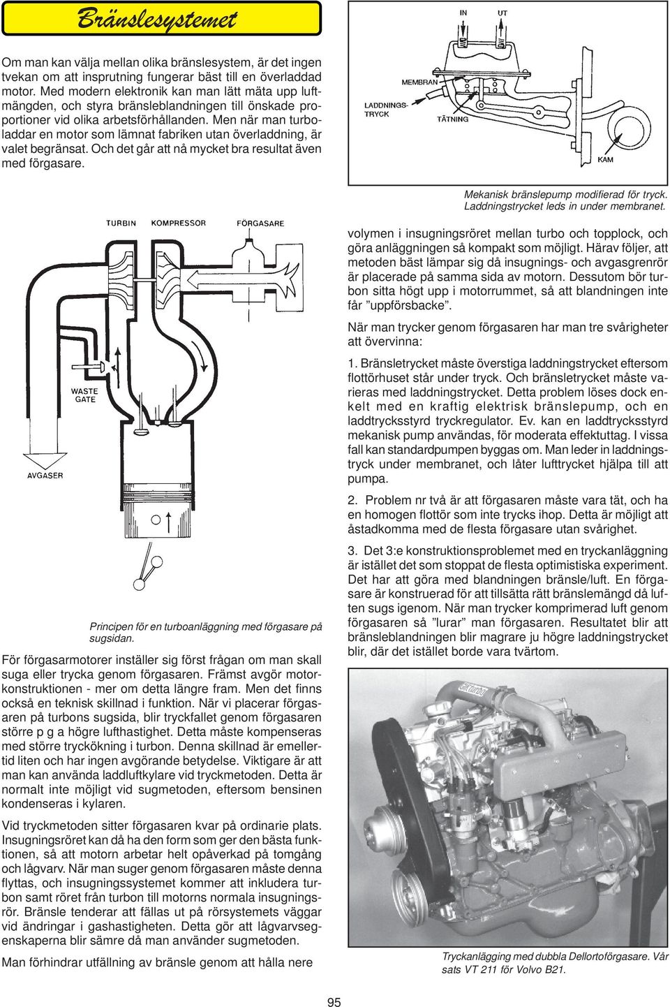 Men när man turboladdar en motor som lämnat fabriken utan överladdning, är valet begränsat. Och det går att nå mycket bra resultat även med förgasare. Mekanisk bränslepump modifierad för tryck.