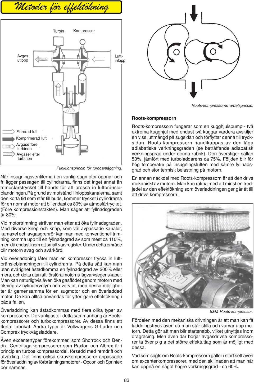 När insugningsventilerna i en vanlig sugmotor öppnar och frilägger passagen till cylindrarna, finns det inget annat än atmosfärstrycket till hands för att pressa in luftbränsleblandningen.