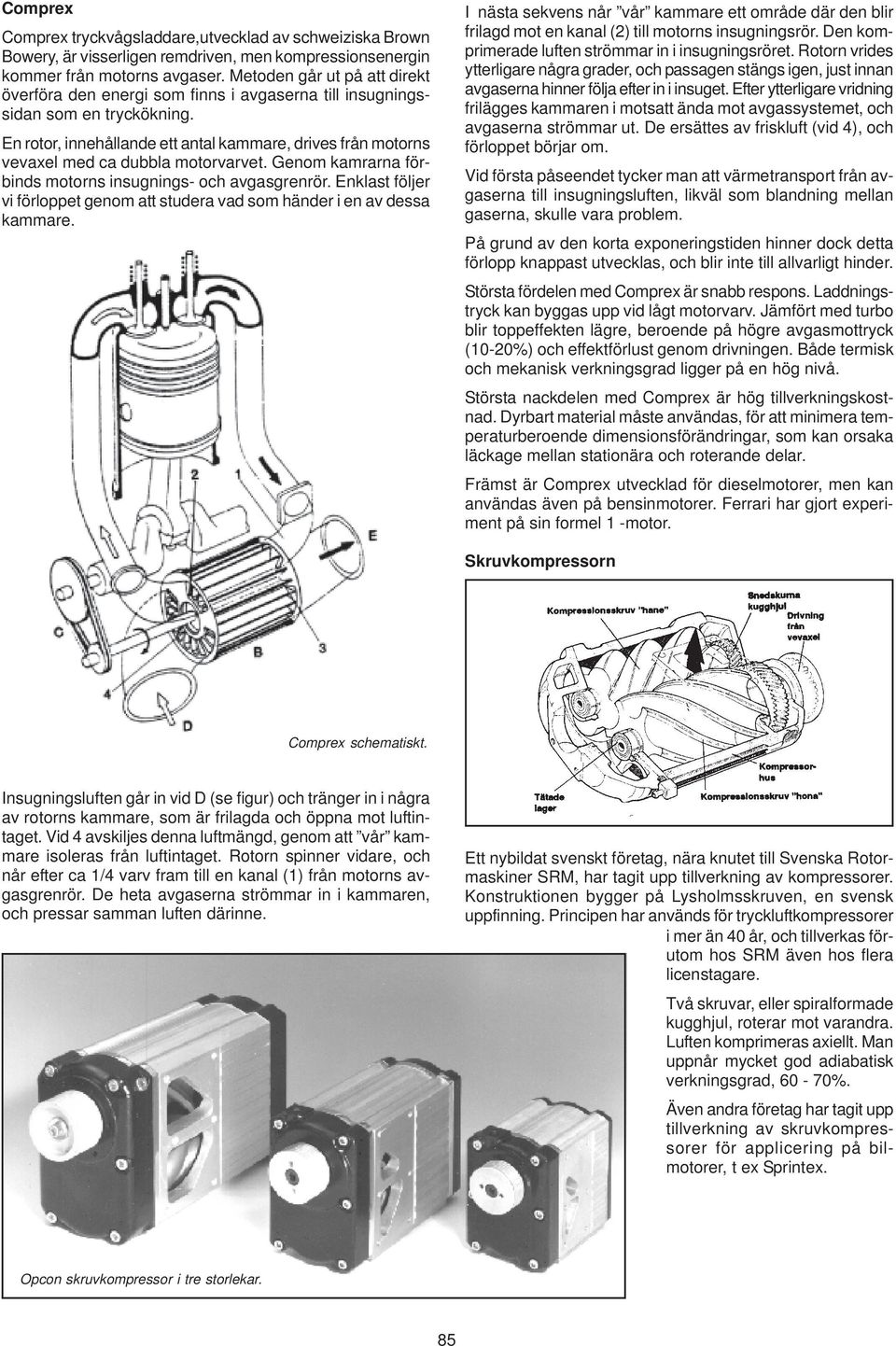 En rotor, innehållande ett antal kammare, drives från motorns vevaxel med ca dubbla motorvarvet. Genom kamrarna förbinds motorns insugnings- och avgasgrenrör.