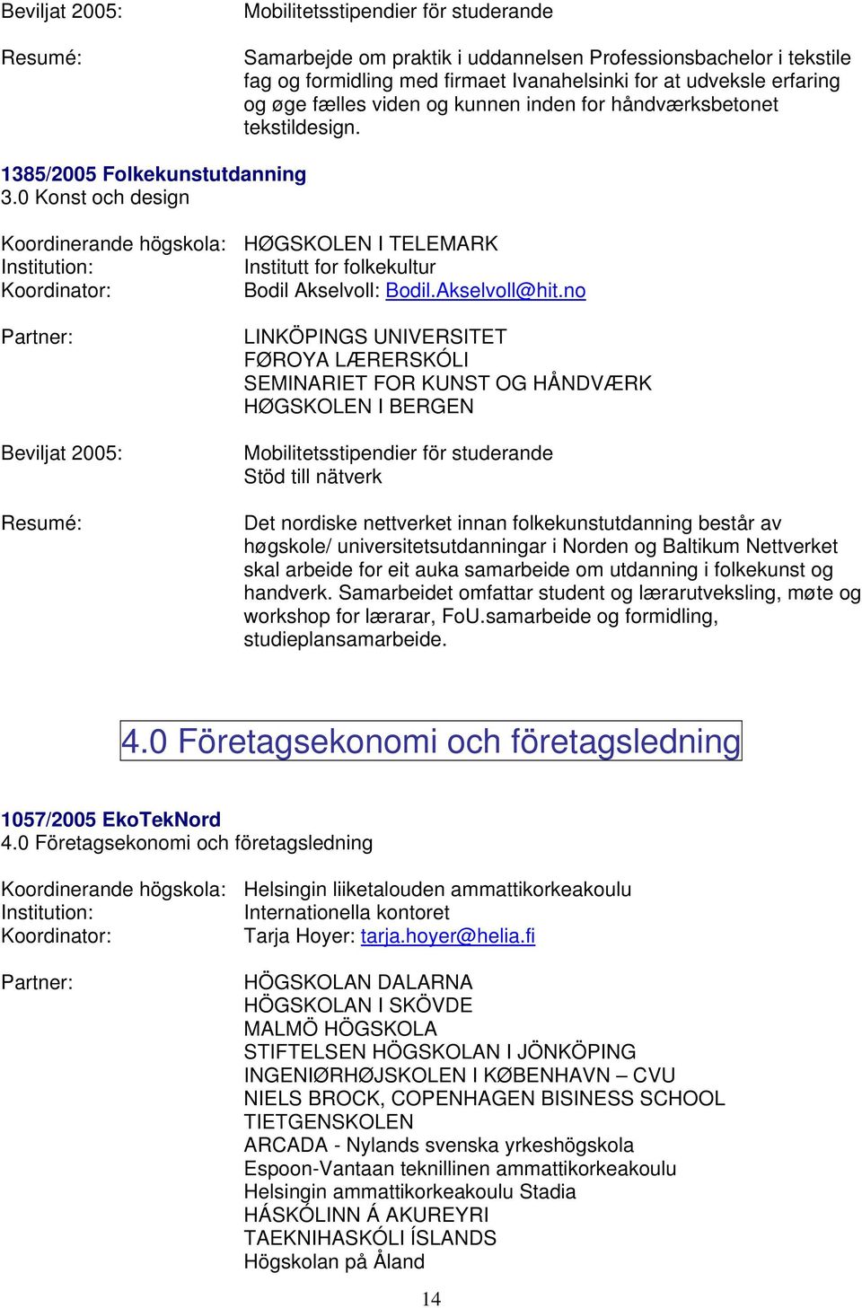 no LINKÖPINGS UNIVERSITET FØROYA LÆRERSKÓLI SEMINARIET FOR KUNST OG HÅNDVÆRK HØGSKOLEN I BERGEN Det nordiske nettverket innan folkekunstutdanning består av høgskole/ universitetsutdanningar i Norden