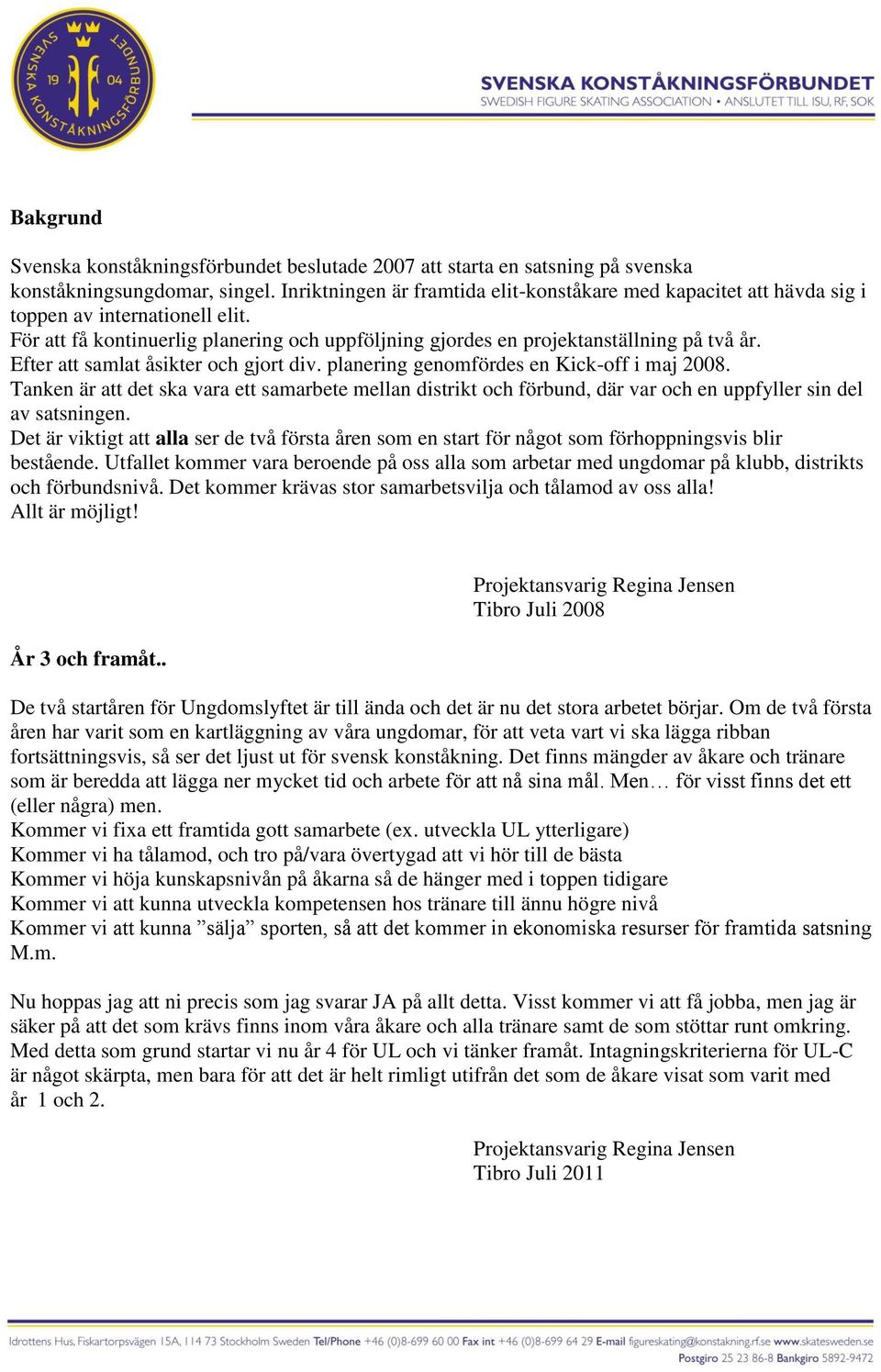 Efter att samat åsikter och gjort div. panering genomfördes en Kick-off i maj 2008. Tanken är att det ska vara ett samarbete mean distrikt och förbund, där var och en uppfyer sin de av satsningen.