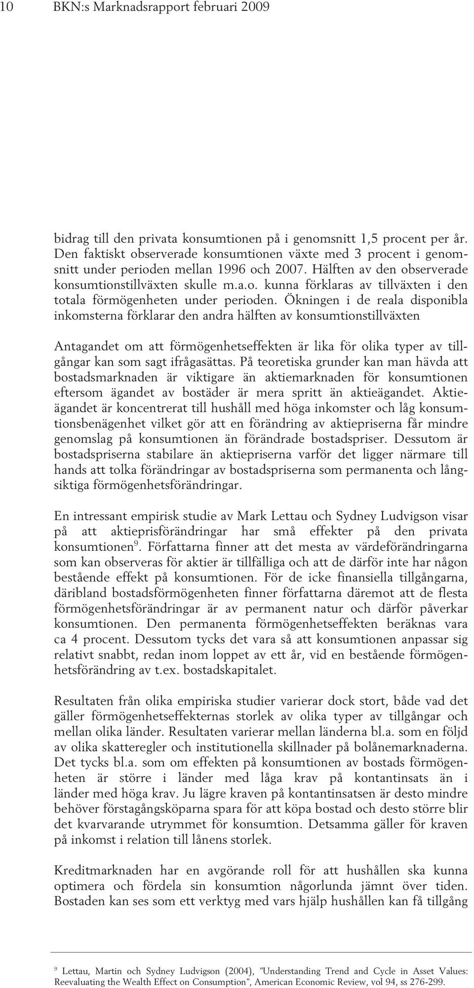 Ökningen i de reala disponibla inkomsterna förklarar den andra hälften av konsumtionstillväxten Antagandet om att förmögenhetseffekten är lika för olika typer av tillgångar kan som sagt ifrågasättas.