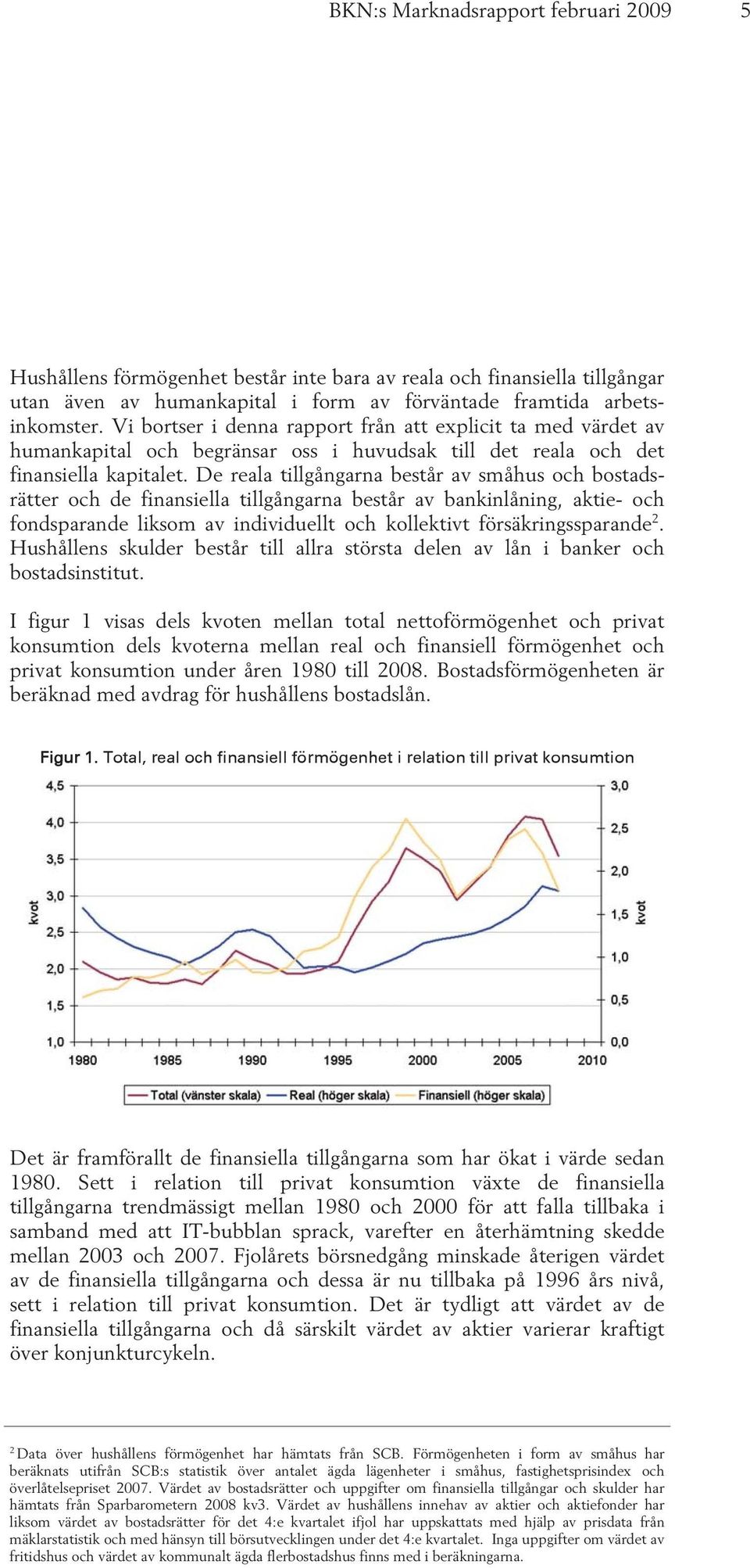 De reala tillgångarna består av småhus och bostadsrätter och de finansiella tillgångarna består av bankinlåning, aktie- och fondsparande liksom av individuellt och kollektivt försäkringssparande 2.