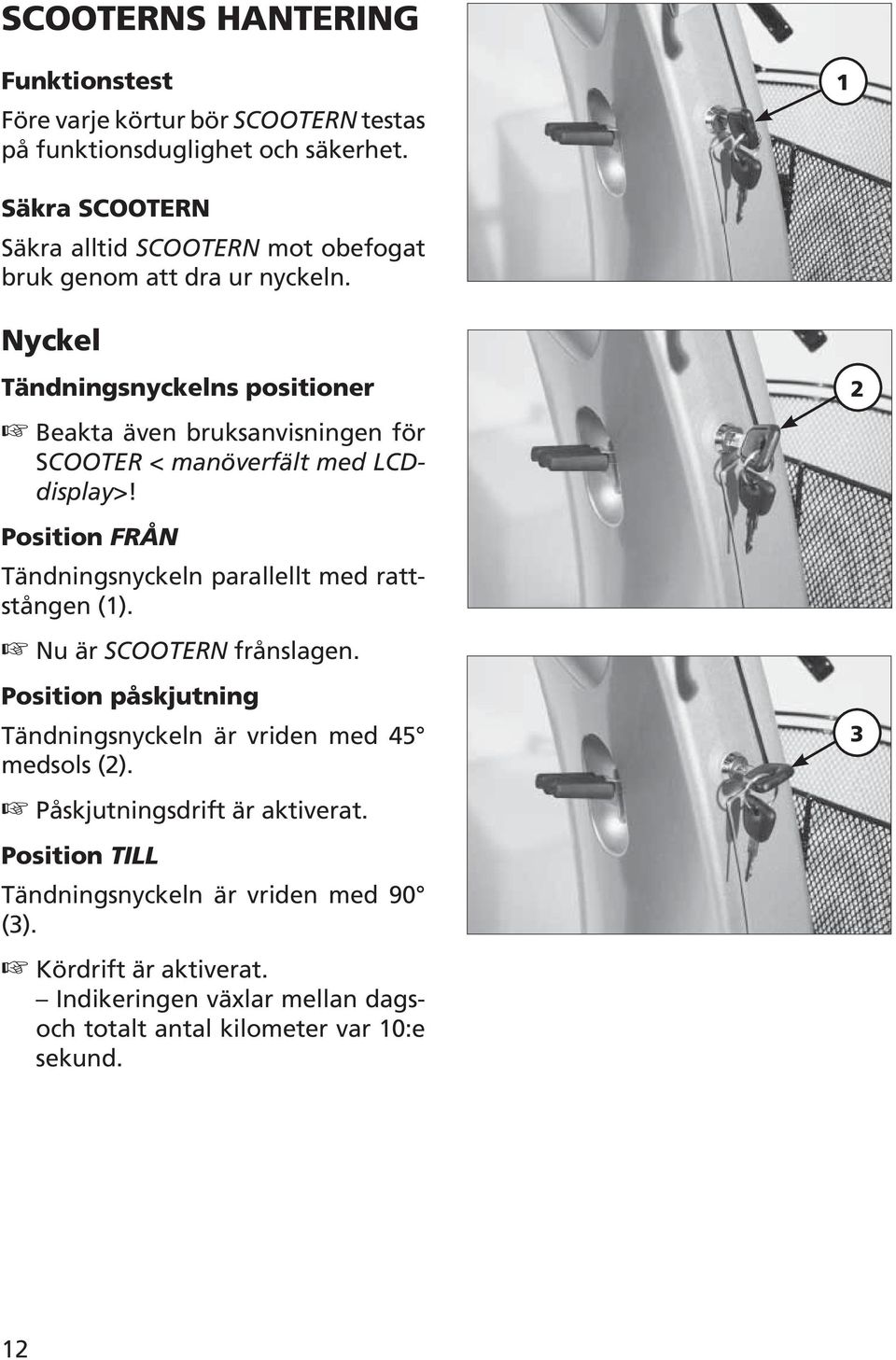 Nyckel Tändningsnyckelns positioner Beakta även bruksanvisningen för SCOOTER < manöverfält med LCDdisplay>!