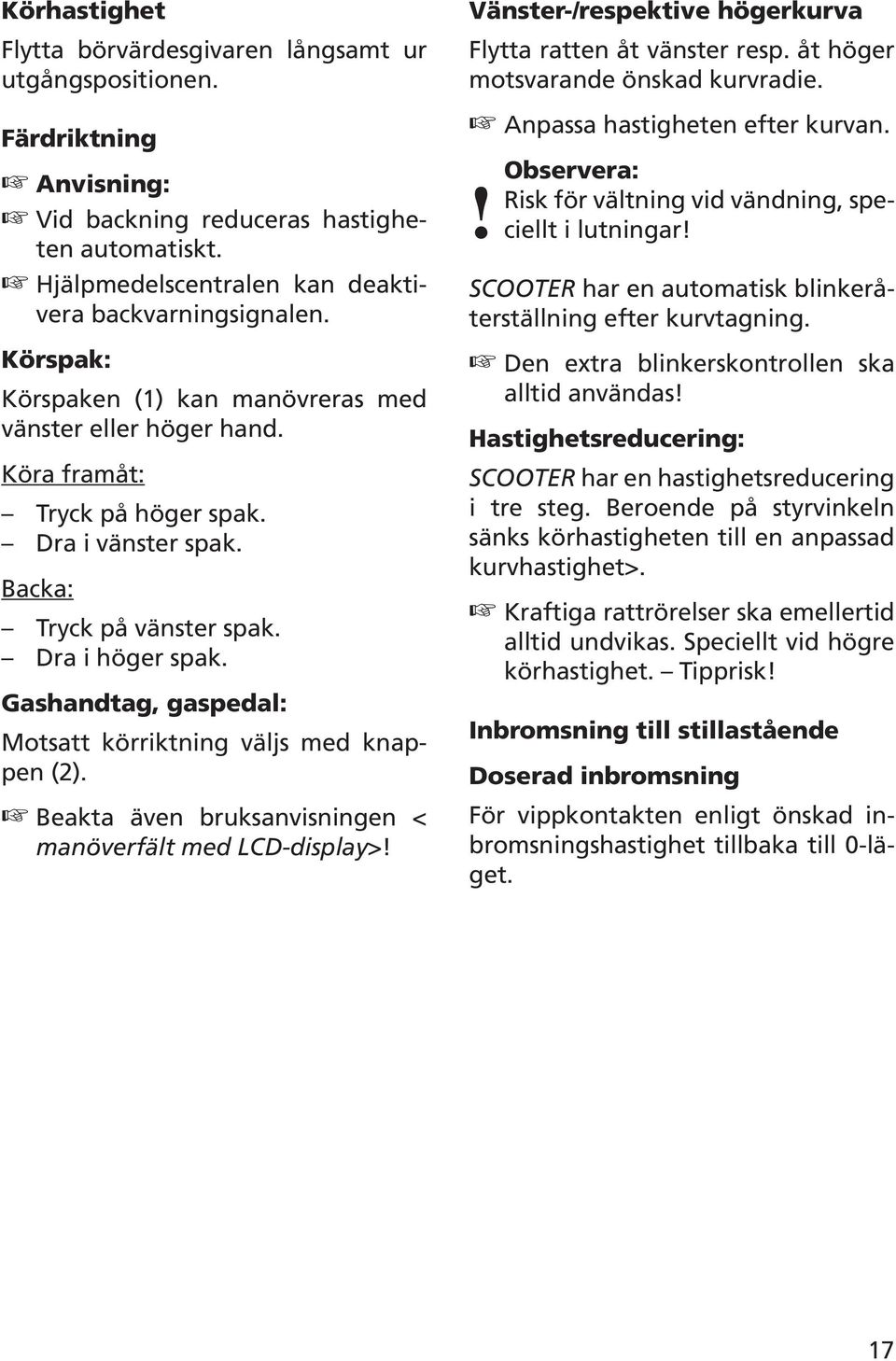 Gashandtag, gaspedal: Motsatt körriktning väljs med knappen (). Beakta även bruksanvisningen < manöverfält med LCD-display>! Vänster-/respektive högerkurva Flytta ratten åt vänster resp.