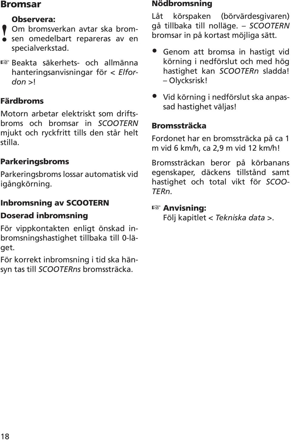 Inbromsning av SCOOTERN Doserad inbromsning För vippkontakten enligt önskad inbromsningshastighet tillbaka till 0-läget. För korrekt inbromsning i tid ska hänsyn tas till SCOOTERns bromssträcka.