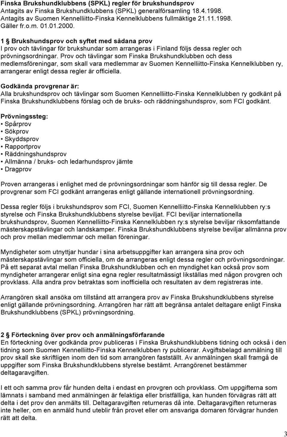 Prov och tävlingar som Finska Brukshundklubben och dess medlemsföreningar, som skall vara medlemmar av Suomen Kennelliitto-Finska Kennelklubben ry, arrangerar enligt dessa regler är officiella.