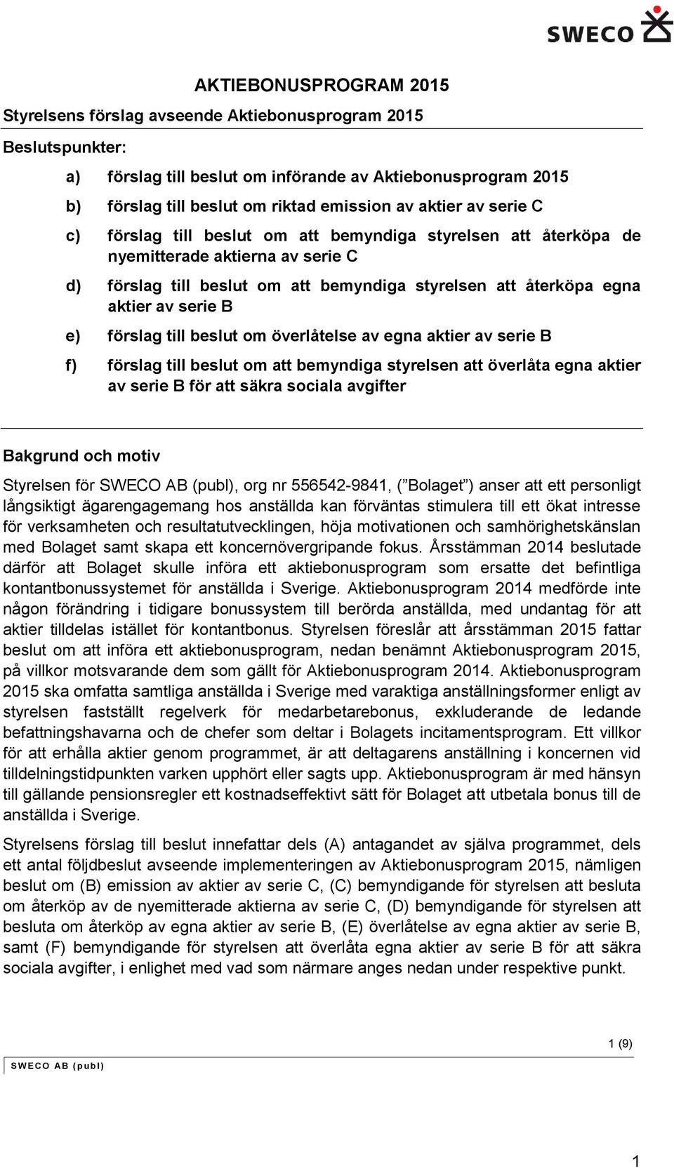 serie B e) förslag till beslut om överlåtelse av egna aktier av serie B f) förslag till beslut om att bemyndiga styrelsen att överlåta egna aktier av serie B för att säkra sociala avgifter Bakgrund