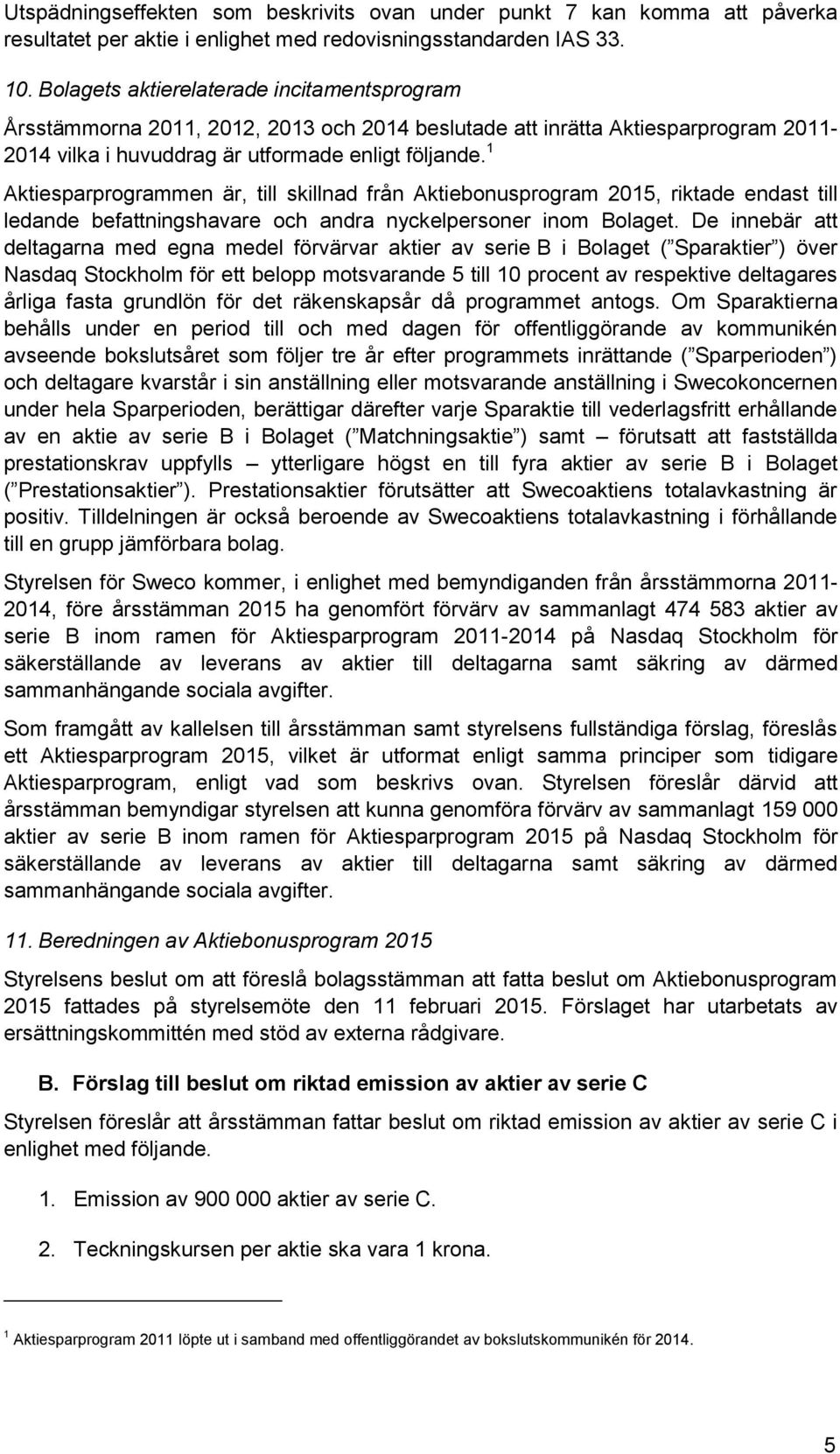 1 Aktiesparprogrammen är, till skillnad från Aktiebonusprogram 2015, riktade endast till ledande befattningshavare och andra nyckelpersoner inom Bolaget.