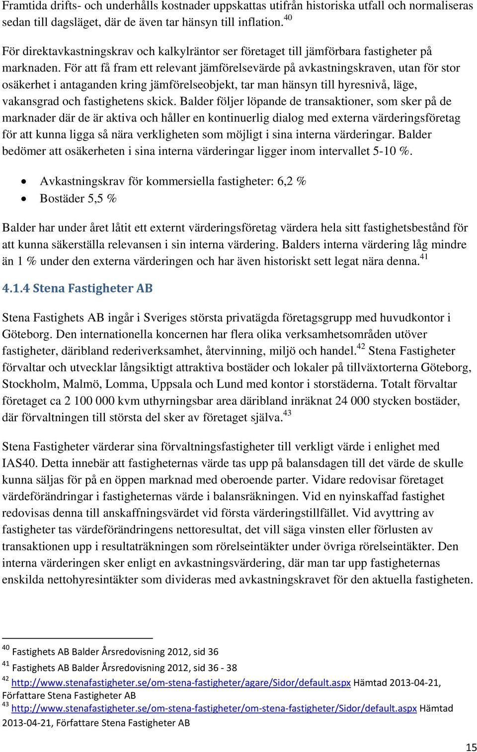 För att få fram ett relevant jämförelsevärde på avkastningskraven, utan för stor osäkerhet i antaganden kring jämförelseobjekt, tar man hänsyn till hyresnivå, läge, vakansgrad och fastighetens skick.