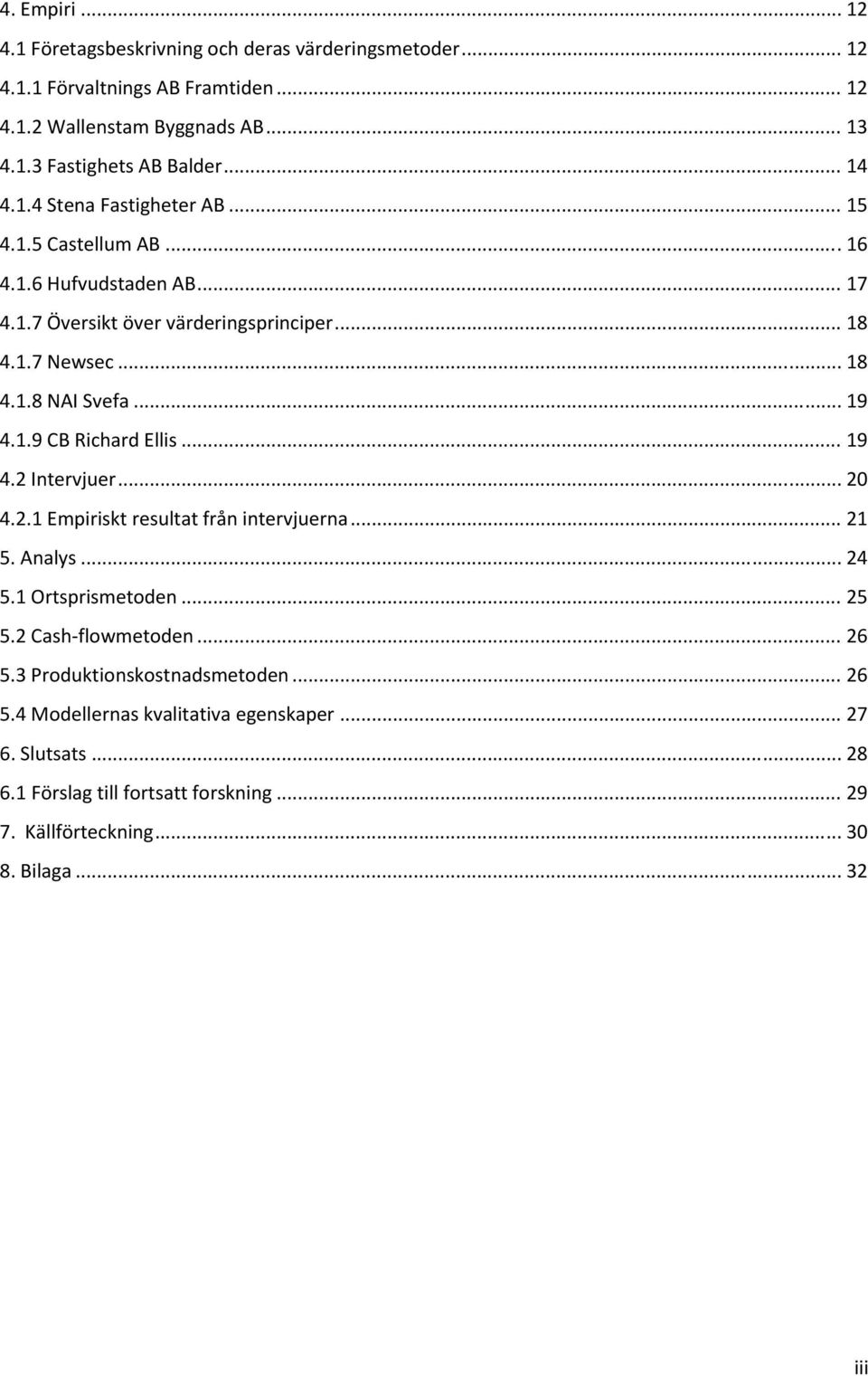 .. 19 4.1.9 CB Richard Ellis... 19 4.2 Intervjuer... 20 4.2.1 Empiriskt resultat från intervjuerna... 21 5. Analys... 24 5.1 Ortsprismetoden... 25 5.2 Cash flowmetoden... 26 5.