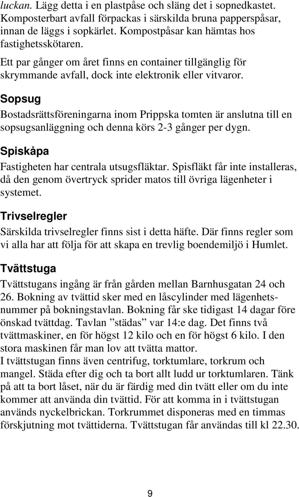 Sopsug Bostadsrättsföreningarna inom Prippska tomten är anslutna till en sopsugsanläggning och denna körs 2-3 gånger per dygn. Spiskåpa Fastigheten har centrala utsugsfläktar.