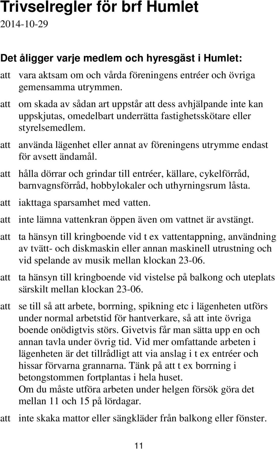 att använda lägenhet eller annat av föreningens utrymme endast för avsett ändamål.