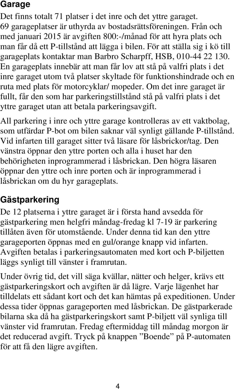 För att ställa sig i kö till garageplats kontaktar man Barbro Scharpff, HSB, 010-44 22 130.